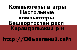 Компьютеры и игры Настольные компьютеры. Башкортостан респ.,Караидельский р-н